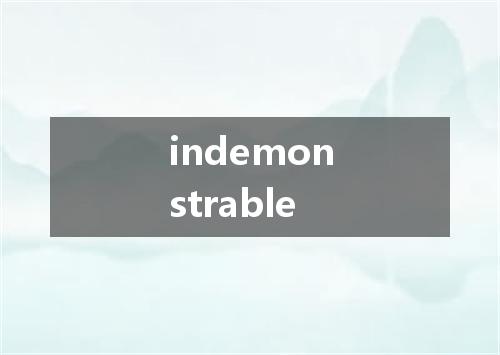 indemonstrable是什么意思