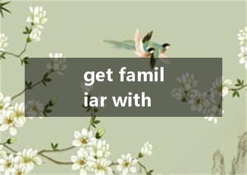 get familiar with是什么意思