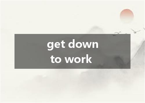 get down to work是什么意思