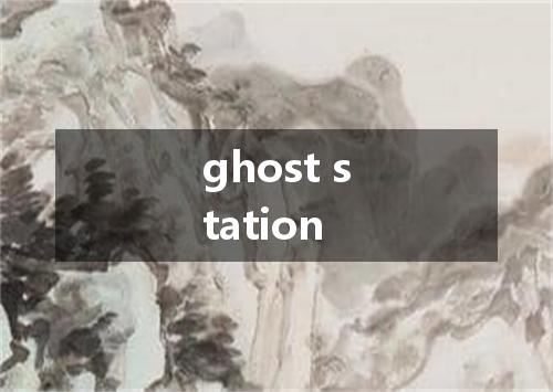 ghost station是什么意思
