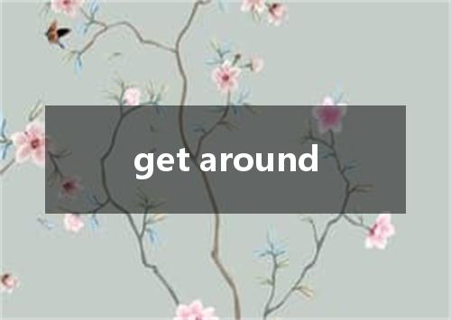get around是什么意思