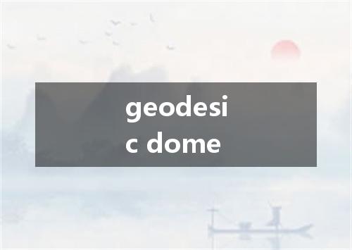 geodesic dome是什么意思