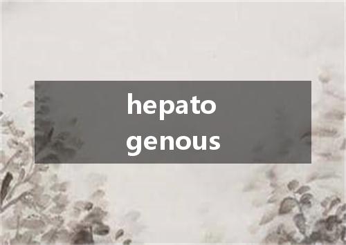 hepatogenous是什么意思
