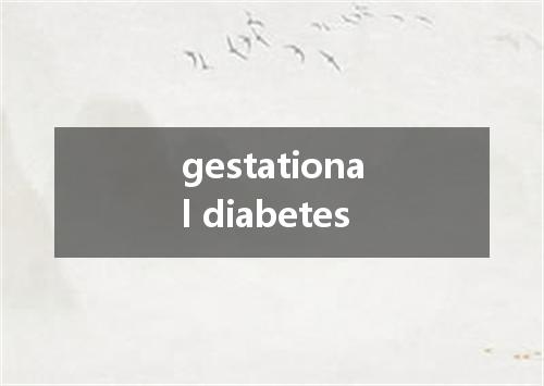 gestational diabetes是什么意思