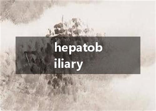 hepatobiliary是什么意思
