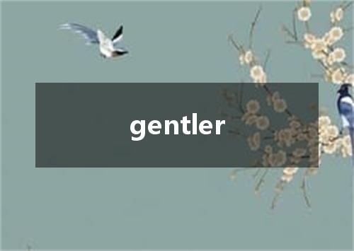 gentler是什么意思