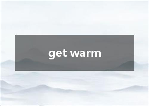 get warm是什么意思