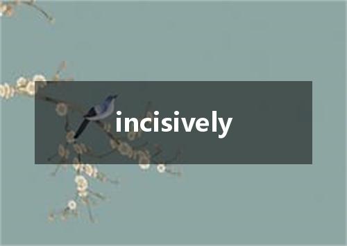 incisively是什么意思