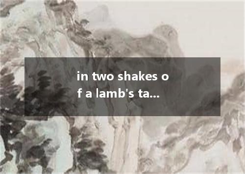 in two shakes of a lamb's tail是什么意思