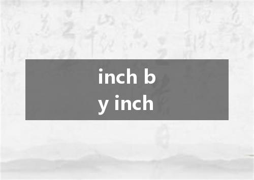 inch by inch是什么意思