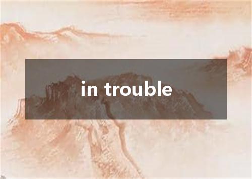 in trouble是什么意思