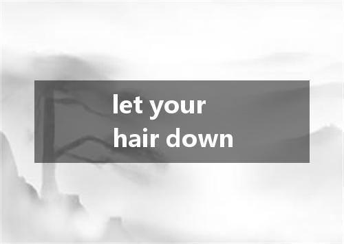 let your hair down是什么意思