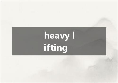 heavy lifting是什么意思