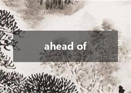 ahead of是什么意思