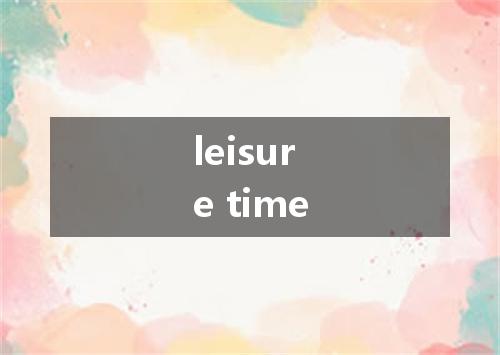 leisure time是什么意思
