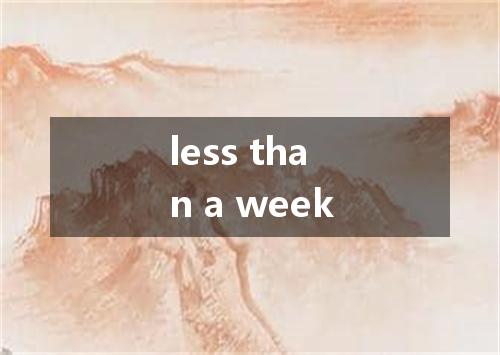 less than a week是什么意思