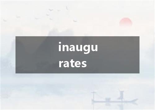 inaugurates是什么意思