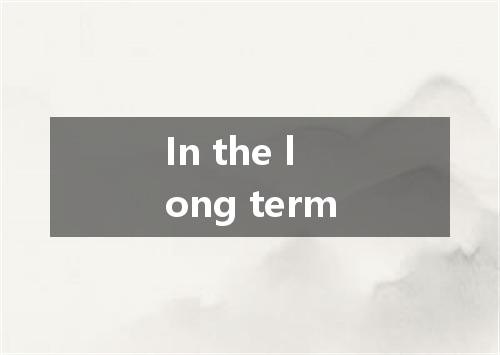 In the long term是什么意思