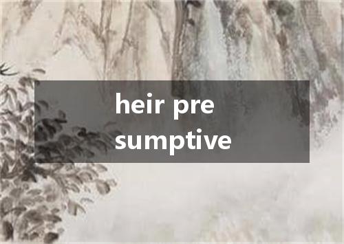 heir presumptive是什么意思