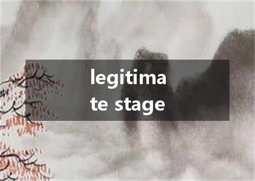legitimate stage是什么意思
