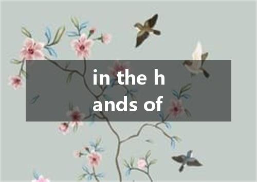in the hands of是什么意思