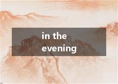 in the evening是什么意思