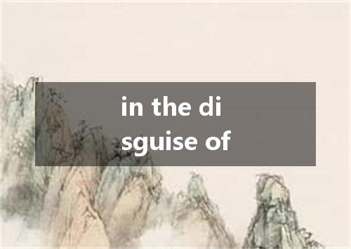 in the disguise of是什么意思