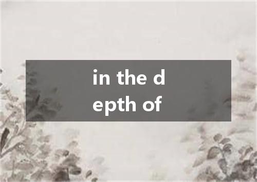 in the depth of是什么意思