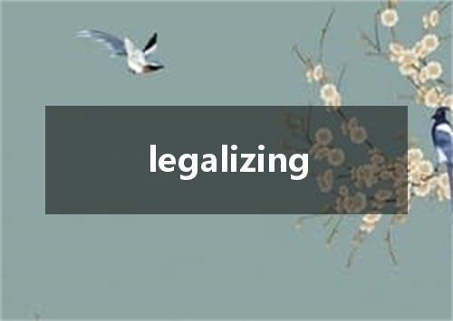legalizing是什么意思