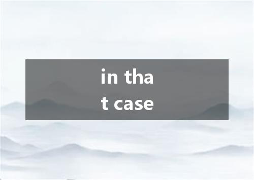 in that case是什么意思