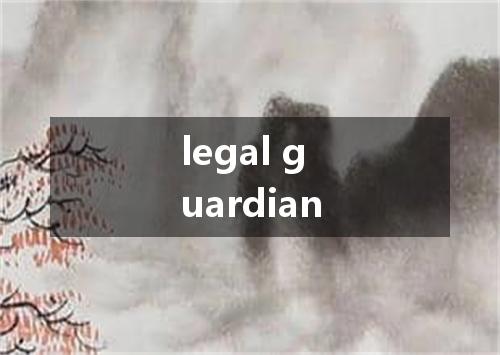 legal guardian是什么意思