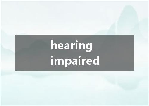 hearing impaired是什么意思