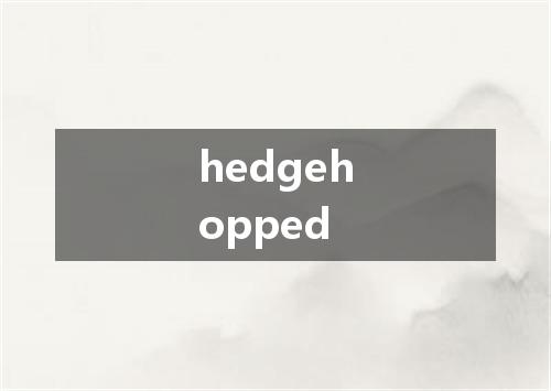 hedgehopped是什么意思
