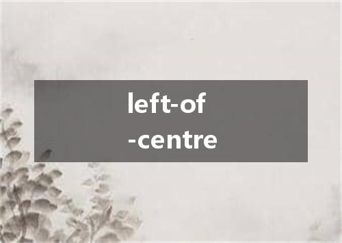 left-of-centre是什么意思