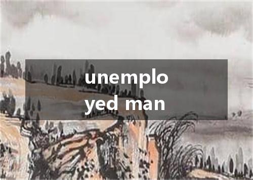 unemployed man是什么意思