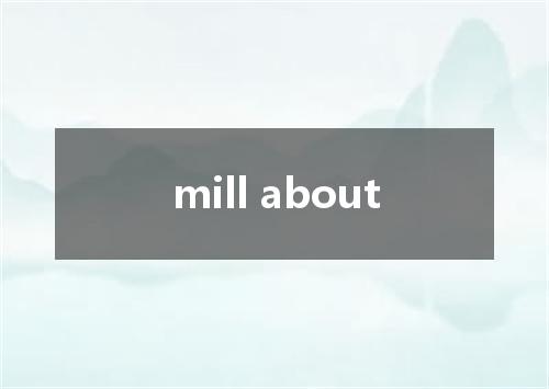 mill about是什么意思