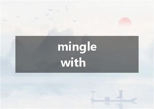 mingle with是什么意思