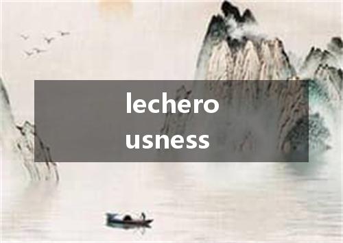lecherousness是什么意思