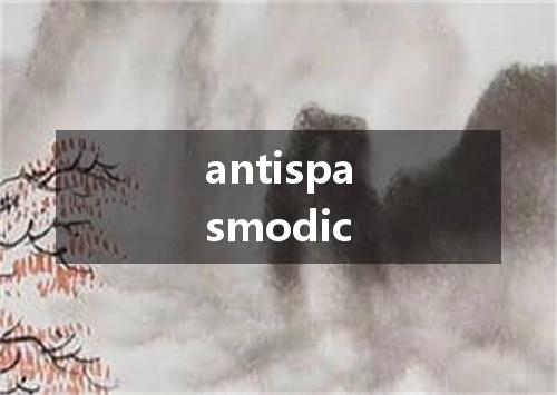 antispasmodic是什么意思