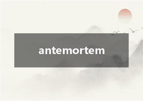 antemortem是什么意思