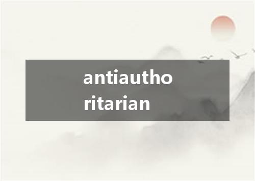 antiauthoritarian是什么意思