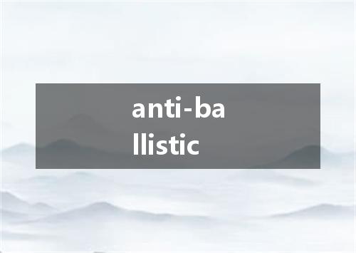 anti-ballistic是什么意思