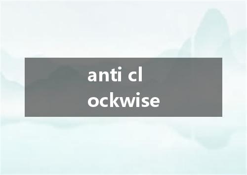 anti clockwise是什么意思