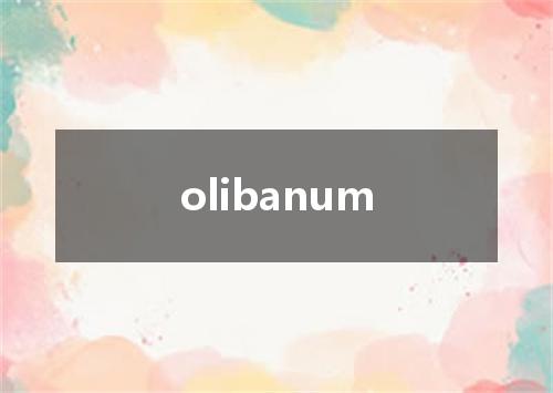 olibanum是什么意思