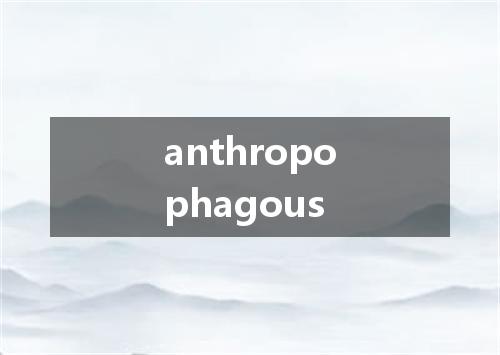 anthropophagous是什么意思