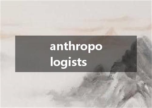 anthropologists是什么意思