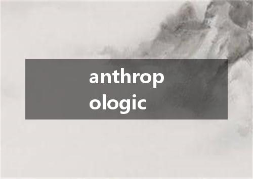 anthropologic是什么意思