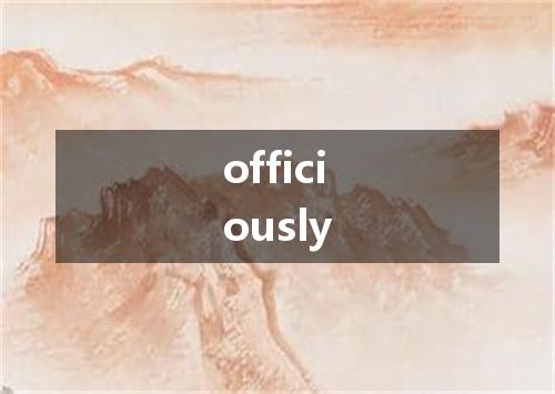 officiously是什么意思