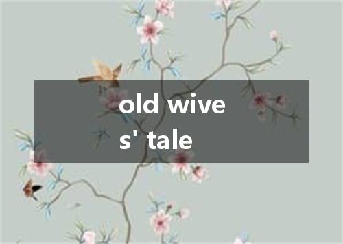 old wives' tale是什么意思