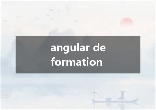 angular deformation是什么意思